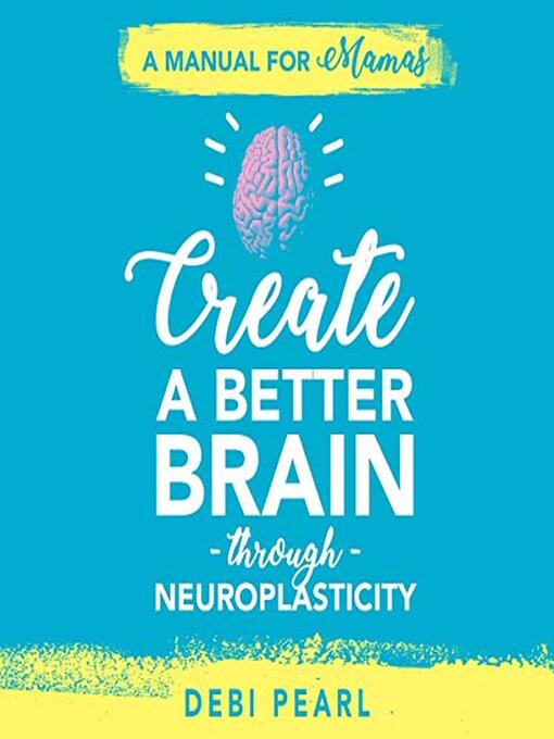 Title details for Create a Better Brain through Neuroplasticity by Debi Pearl - Available